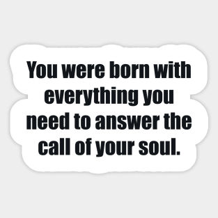 You were born with everything you need to answer the call of your soul Sticker